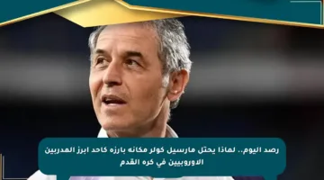 رصد اليوم.. لماذا يحتل مارسيل كولر مكانة بارزة كأحد أبرز المدربين الأوروبيين في كرة القدم